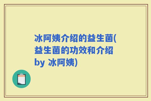 冰阿姨介绍的益生菌(益生菌的功效和介绍 by 冰阿姨)