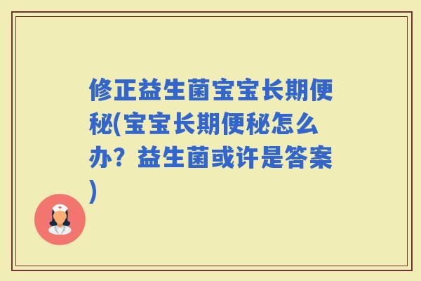 修正益生菌宝宝长期(宝宝长期怎么办？益生菌或许是答案)