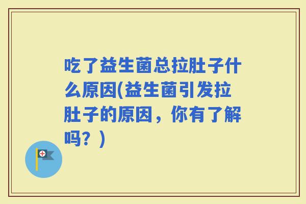 吃了益生菌总拉肚子什么原因(益生菌引发拉肚子的原因，你有了解吗？)