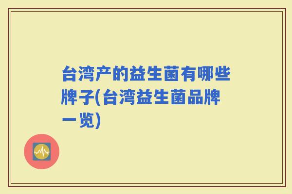 台湾产的益生菌有哪些牌子(台湾益生菌品牌一览)