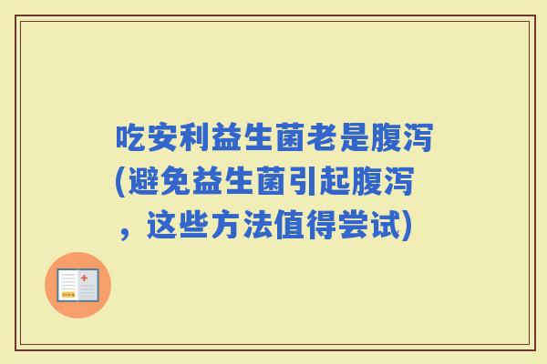 吃安利益生菌老是(避免益生菌引起，这些方法值得尝试)