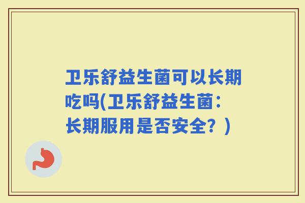 卫乐舒益生菌可以长期吃吗(卫乐舒益生菌：长期服用是否安全？)