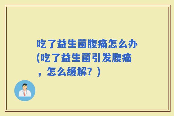 吃了益生菌怎么办(吃了益生菌引发，怎么缓解？)
