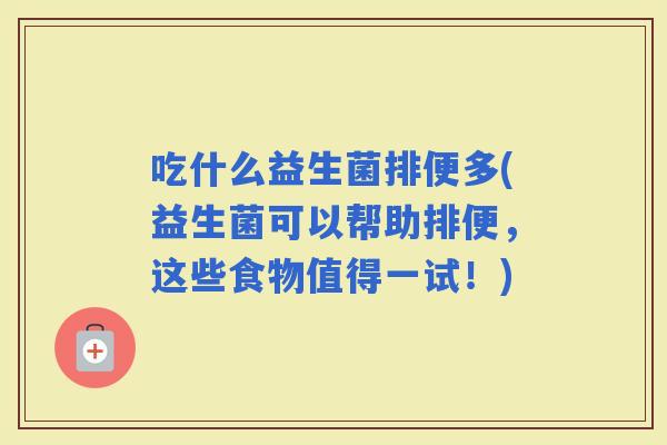 吃什么益生菌排便多(益生菌可以帮助排便，这些食物值得一试！)