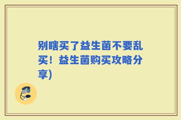 别瞎买了益生菌不要乱买！益生菌购买攻略分享)