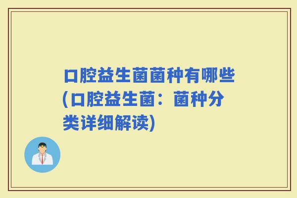 口腔益生菌菌种有哪些(口腔益生菌：菌种分类详细解读)