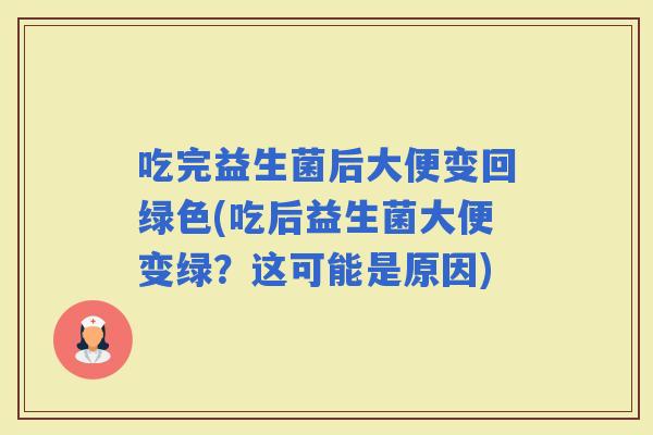 吃完益生菌后大便变回绿色(吃后益生菌大便变绿？这可能是原因)