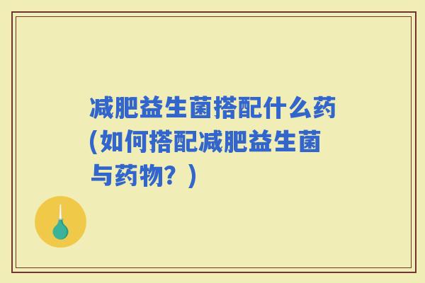 益生菌搭配什么药(如何搭配益生菌与？)