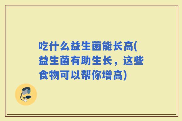 吃什么益生菌能长高(益生菌有助生长，这些食物可以帮你增高)