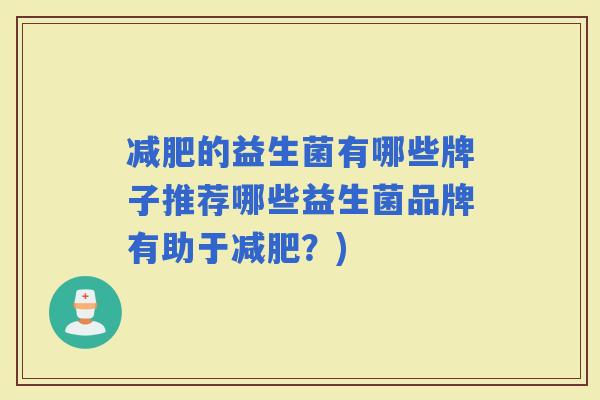 的益生菌有哪些牌子推荐哪些益生菌品牌有助于？)