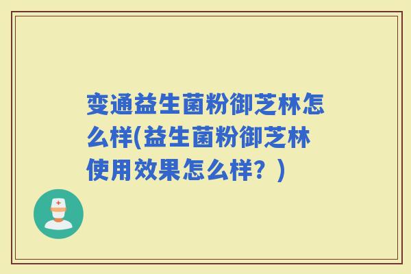 变通益生菌粉御芝林怎么样(益生菌粉御芝林使用效果怎么样？)