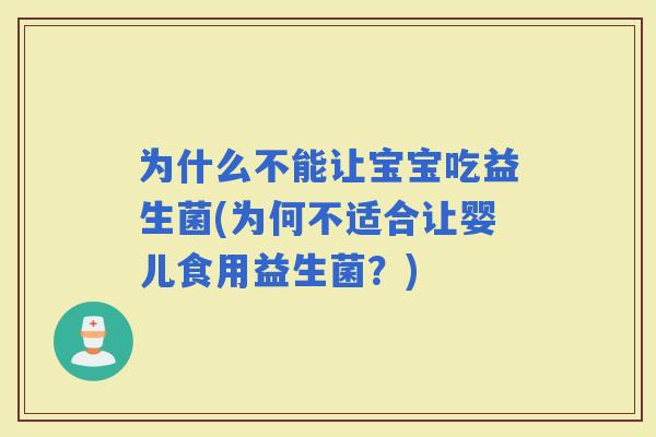 为什么不能让宝宝吃益生菌(为何不适合让婴儿食用益生菌？)