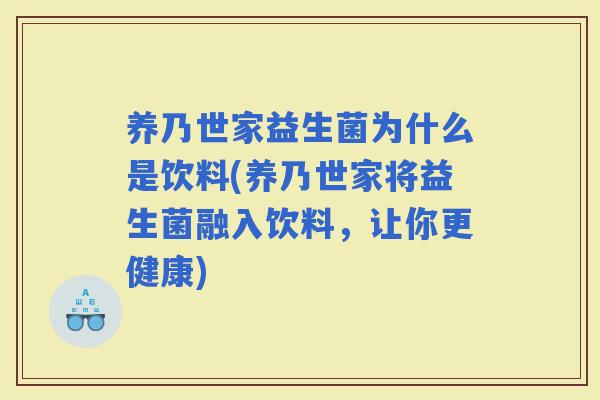 养乃世家益生菌为什么是饮料(养乃世家将益生菌融入饮料，让你更健康)