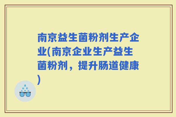 南京益生菌粉剂生产企业(南京企业生产益生菌粉剂，提升肠道健康)