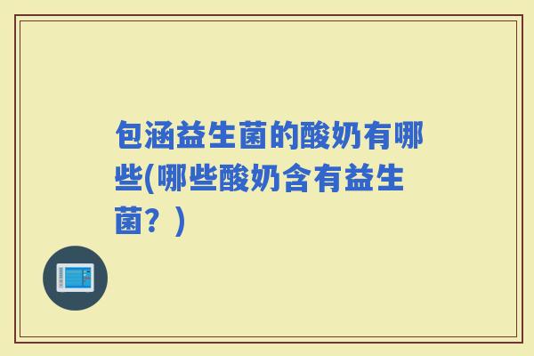 包涵益生菌的酸奶有哪些(哪些酸奶含有益生菌？)