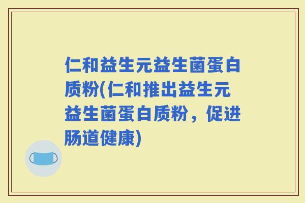 仁和益生元益生菌蛋白质粉(仁和推出益生元益生菌蛋白质粉，促进肠道健康)