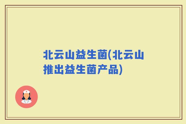 北云山益生菌(北云山推出益生菌产品)