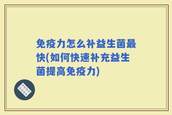 力怎么补益生菌快(如何快速补充益生菌提高力)