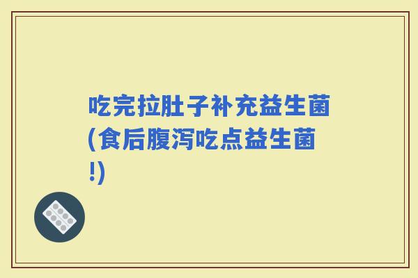 吃完拉肚子补充益生菌(食后吃点益生菌!)