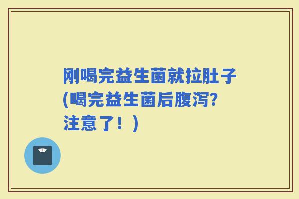刚喝完益生菌就拉肚子(喝完益生菌后？注意了！)