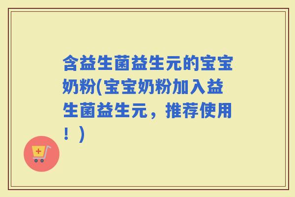 含益生菌益生元的宝宝奶粉(宝宝奶粉加入益生菌益生元，推荐使用！)