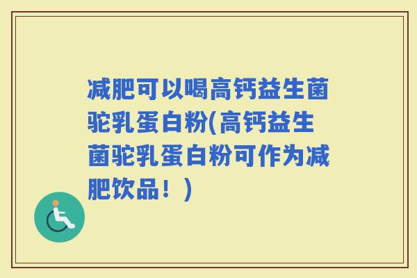 可以喝高钙益生菌驼乳蛋白粉(高钙益生菌驼乳蛋白粉可作为饮品！)