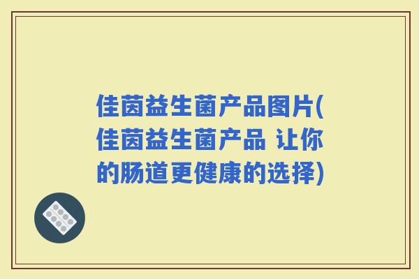 佳茵益生菌产品图片(佳茵益生菌产品 让你的肠道更健康的选择)