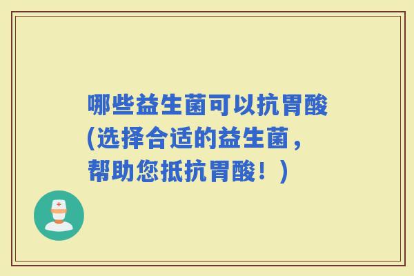 哪些益生菌可以抗胃酸(选择合适的益生菌，帮助您抵抗胃酸！)