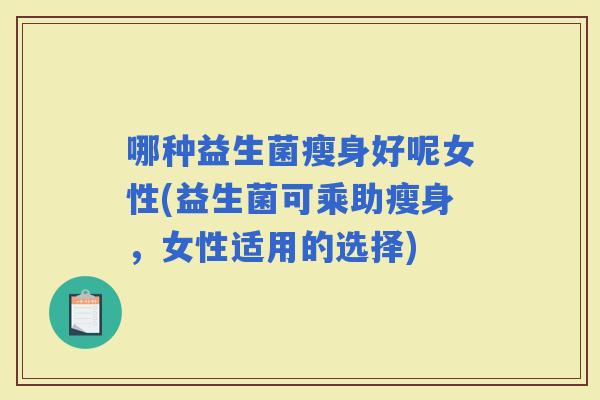 哪种益生菌瘦身好呢女性(益生菌可乘助瘦身，女性适用的选择)