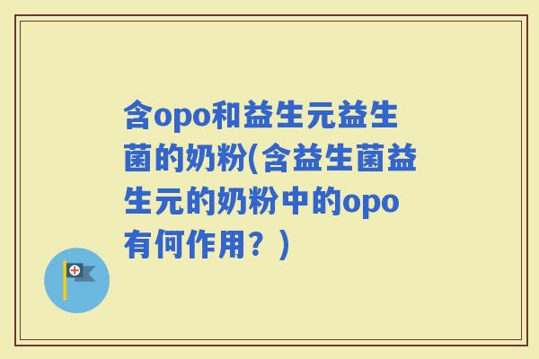 含opo和益生元益生菌的奶粉(含益生菌益生元的奶粉中的opo有何作用？)