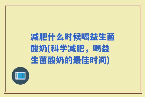 什么时候喝益生菌酸奶(科学，喝益生菌酸奶的佳时间)