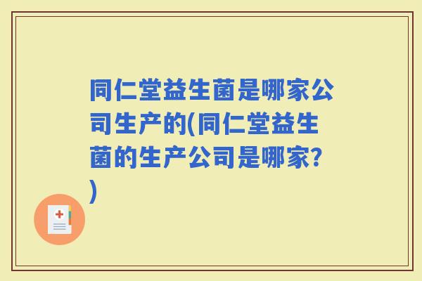 同仁堂益生菌是哪家公司生产的(同仁堂益生菌的生产公司是哪家？)