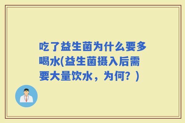 吃了益生菌为什么要多喝水(益生菌摄入后需要大量饮水，为何？)