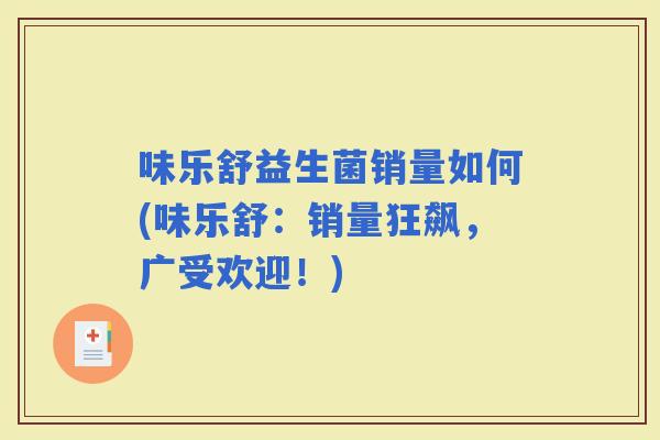 味乐舒益生菌销量如何(味乐舒：销量狂飙，广受欢迎！)