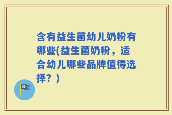 含有益生菌幼儿奶粉有哪些(益生菌奶粉，适合幼儿哪些品牌值得选择？)