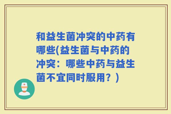 和益生菌冲突的有哪些(益生菌与的冲突：哪些与益生菌不宜同时服用？)