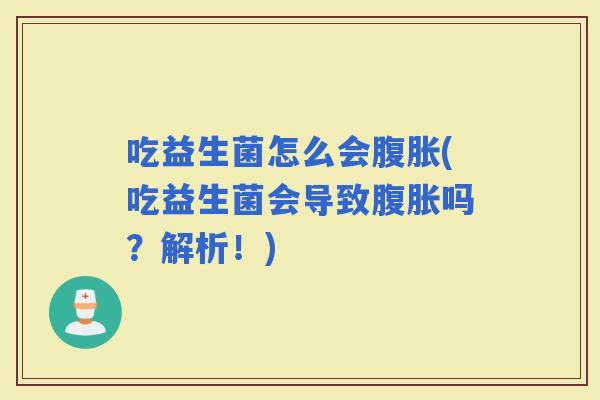 吃益生菌怎么会(吃益生菌会导致吗？解析！)