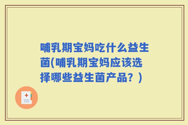 哺乳期宝妈吃什么益生菌(哺乳期宝妈应该选择哪些益生菌产品？)