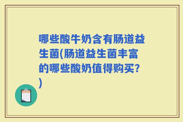 哪些酸牛奶含有肠道益生菌(肠道益生菌丰富的哪些酸奶值得购买？)