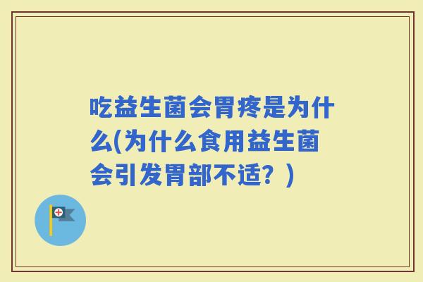 吃益生菌会胃疼是为什么(为什么食用益生菌会引发胃部不适？)