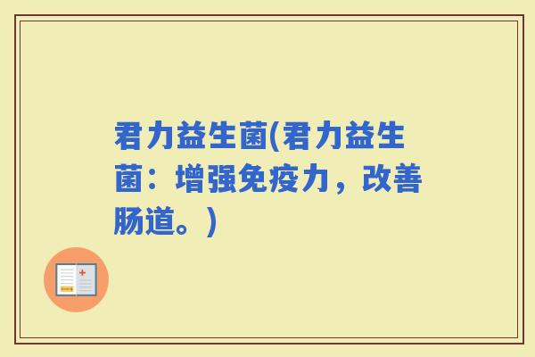 君力益生菌(君力益生菌：增强力，改善肠道。)