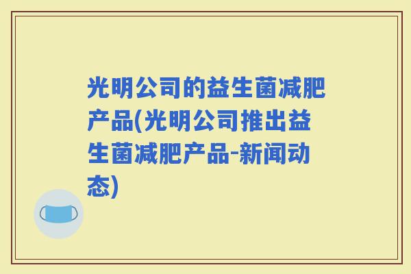 光明公司的益生菌产品(光明公司推出益生菌产品-新闻动态)