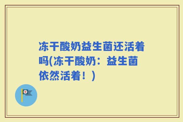 冻干酸奶益生菌还活着吗(冻干酸奶：益生菌依然活着！)
