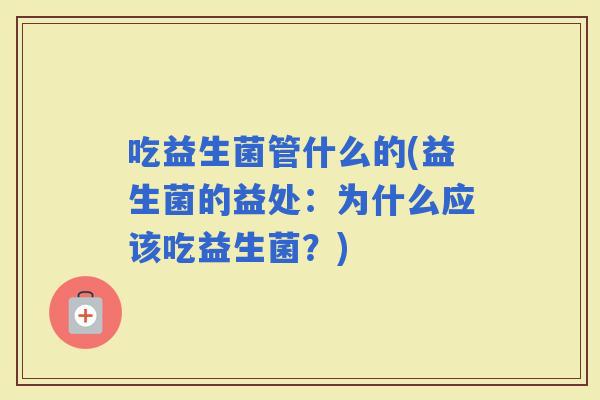吃益生菌管什么的(益生菌的益处：为什么应该吃益生菌？)