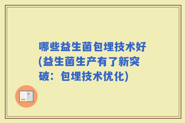 哪些益生菌包埋技术好(益生菌生产有了新突破：包埋技术优化)