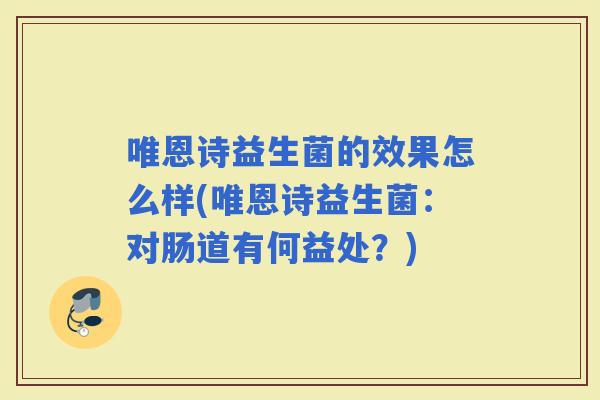 唯恩诗益生菌的效果怎么样(唯恩诗益生菌:对肠道有何益处?) 唯恩诗益生菌的效果怎么样(唯恩诗益生菌:对肠道有何益处?)