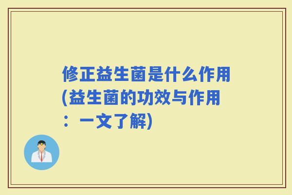 修正益生菌是什么作用(益生菌的功效与作用：一文了解)