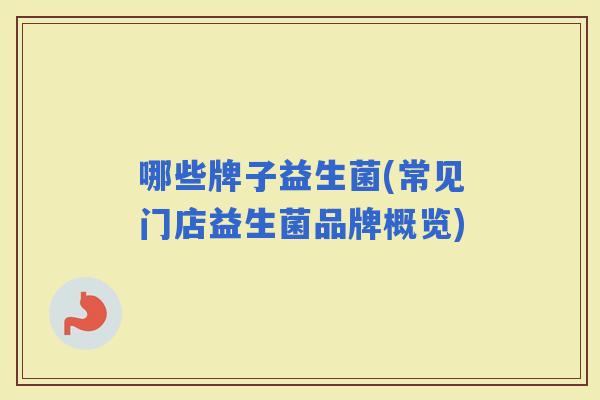 哪些牌子益生菌(常见门店益生菌品牌概览)
