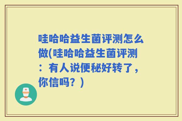 哇哈哈益生菌评测怎么做(哇哈哈益生菌评测：有人说好转了，你信吗？)
