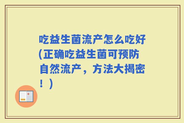 吃益生菌流产怎么吃好(正确吃益生菌可自然流产，方法大揭密！)